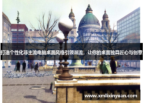 打造个性化非主流电脑桌面风格引领潮流，让你的桌面独具匠心与创意